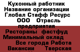 Кухонный работник › Название организации ­ Глобал Стафф Ресурс, ООО › Отрасль предприятия ­ Рестораны, фастфуд › Минимальный оклад ­ 18 000 - Все города Работа » Вакансии   . Тверская обл.,Нелидово г.